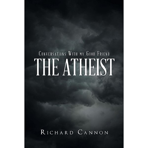 Conversations With My Good Friend the Atheist / Christian Faith Publishing, Inc., Richard Cannon