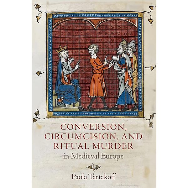 Conversion, Circumcision, and Ritual Murder in Medieval Europe / The Middle Ages Series, Paola Tartakoff