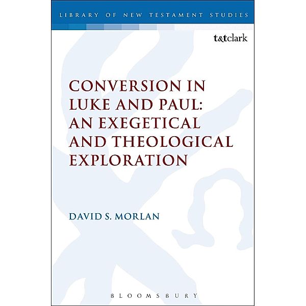 Conversion in Luke and Paul: An Exegetical and Theological Exploration, David S. Morlan