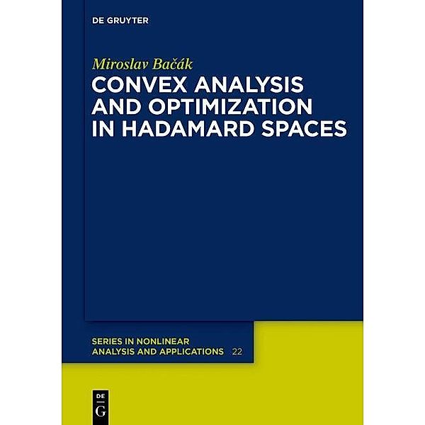 Convex Analysis and Optimization in Hadamard Spaces / De Gruyter Series in Nonlinear Analysis and Applications Bd.22, Miroslav Bacak