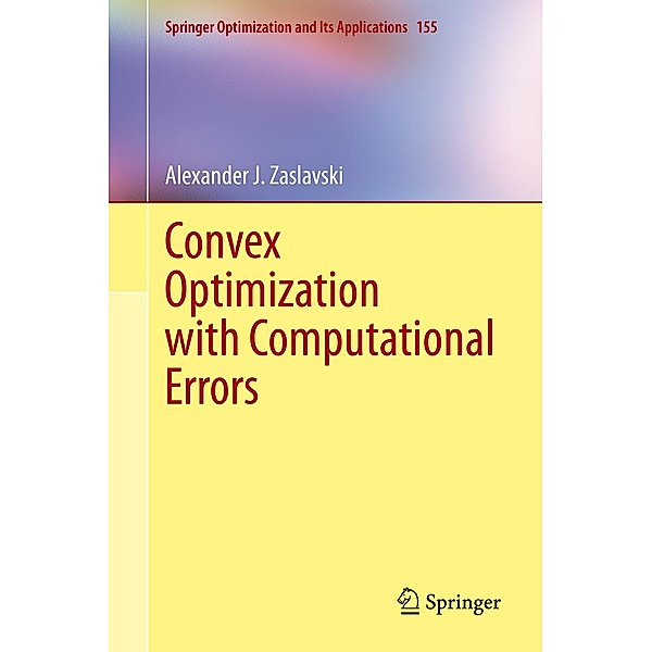 Convex Optimization with Computational Errors / Springer Optimization and Its Applications Bd.155, Alexander J. Zaslavski
