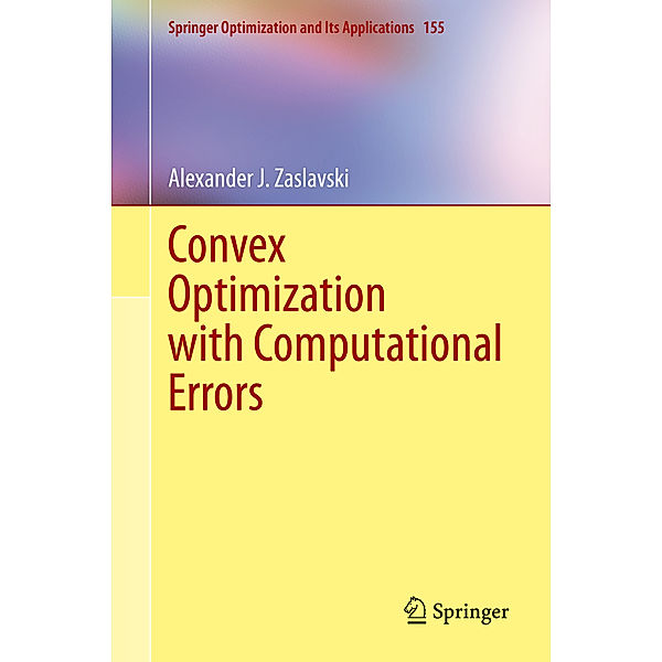 Convex Optimization with Computational Errors, Alexander J. Zaslavski