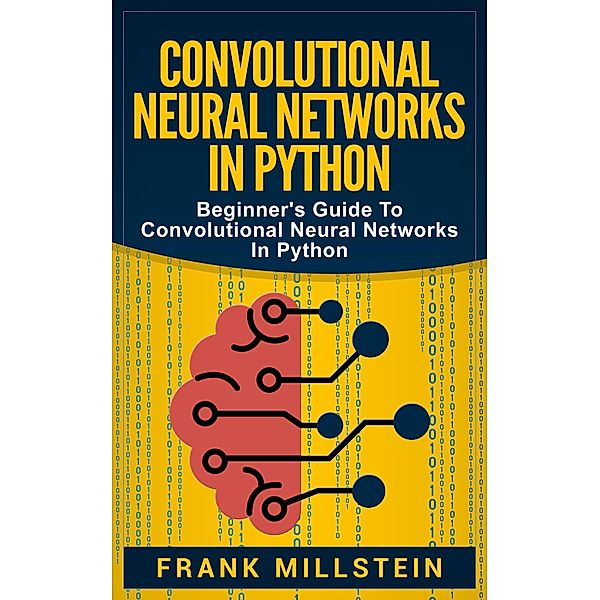 Convolutional Neural Networks in Python: Beginner's Guide to Convolutional Neural Networks in Python, Frank Millstein