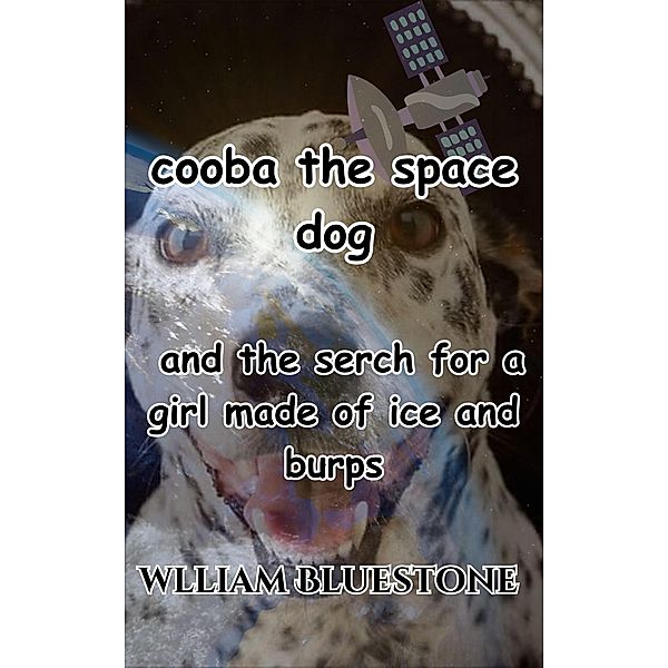 Cooba the Space Dog  and the search for the girl made of ice and burps / Cooba the Space Dog, William Bluestone