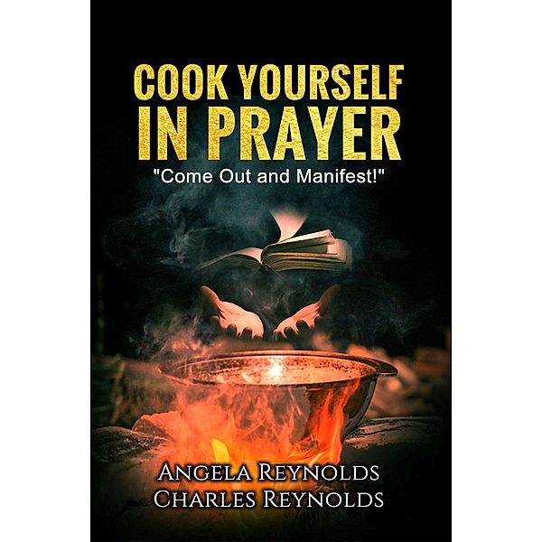 Cook Yourself in Prayer, Angela Reynolds, Charles Reynolds