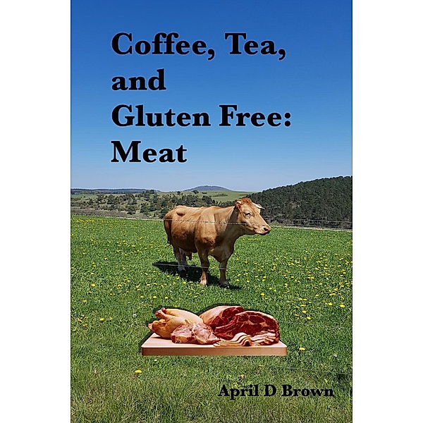 Cookbook: Coffee, Tea, and Gluten Free: Meat (Cookbook, #3), April D Brown