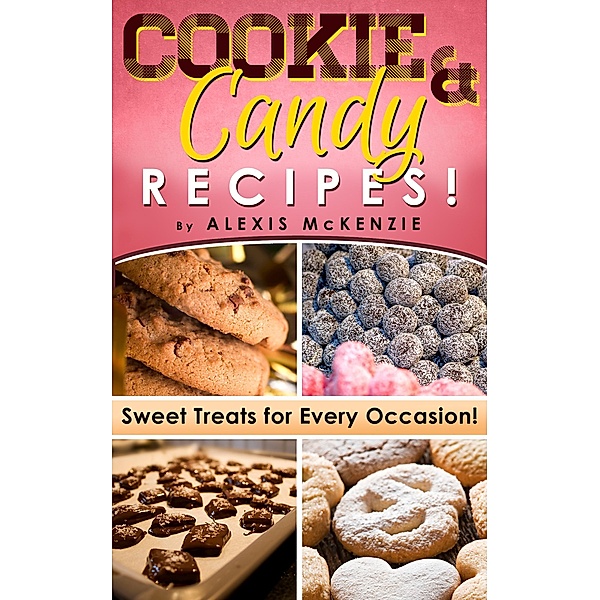 Cookie and Candy Recipes: Sweet Treats for Every Occasion! Diabetic Approved Recipes Included, Alexis McKenzie