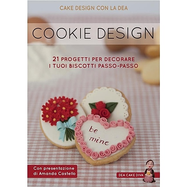 Cookie Design. 21 progetti per decorare i tuoi biscotti passo-passo, Deanna Rossi