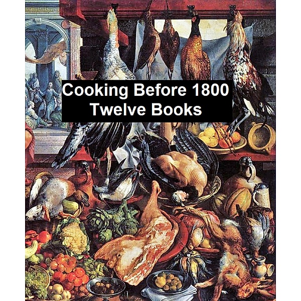 Cooking Before 1800 - Twelve Books, W. Carew Hazlitt