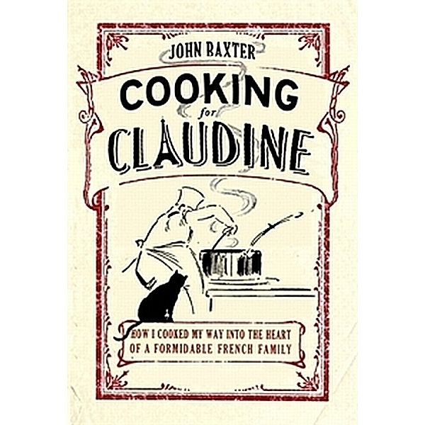 Cooking for Claudine: How I Cooked My Way into the Heart of a Formidable French Family, John Baxter