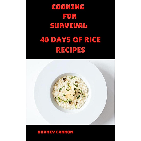 Cooking for Survival 40 Days of Rice Recipes / cooking for survival, Rodney Cannon