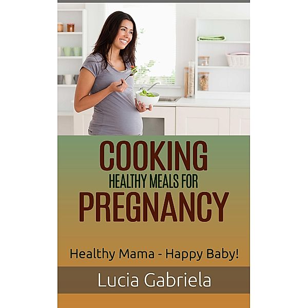 Cooking Healthy Meals for Pregnancy, Lucia Gabriela