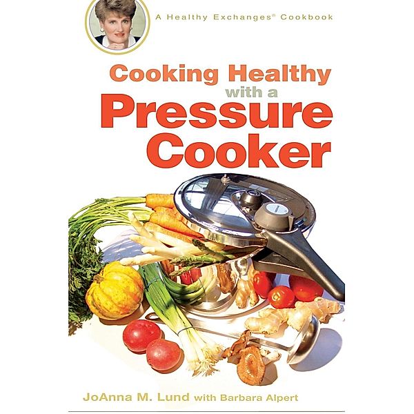Cooking Healthy with a Pressure Cooker / Healthy Exchanges Cookbooks, Joanna M. Lund, Barbara Alpert