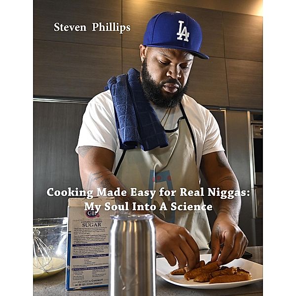 Cooking Made Easy For Real Niggas: My Soul Into a Science, Steven Phillips