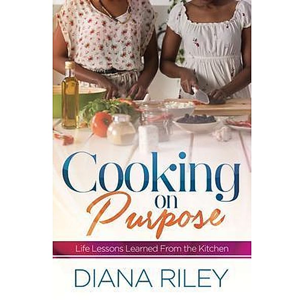 Cooking on Purpose / Purposely Created Publishing Group, Diana Riley