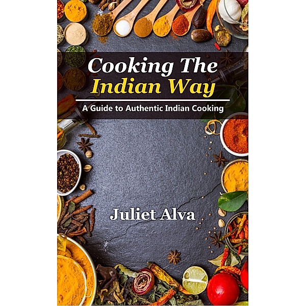Cooking The India way: A Guide To Authentic Indian Cooking, Juliet Alva