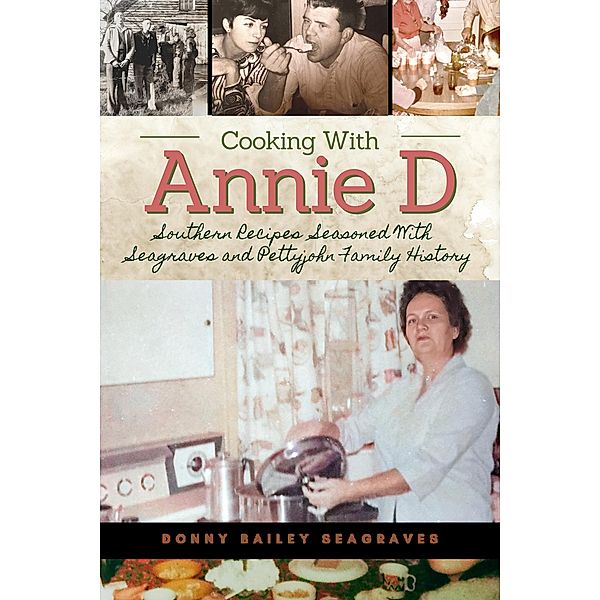 Cooking With Annie D: Southern Recipes Seasoned With Seagraves and Pettyjohn Family History, Donny Bailey Seagraves