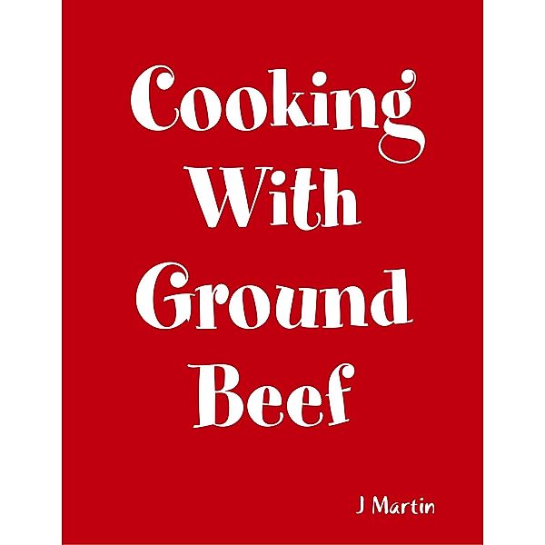 Cooking With Ground Beef, J. Martin