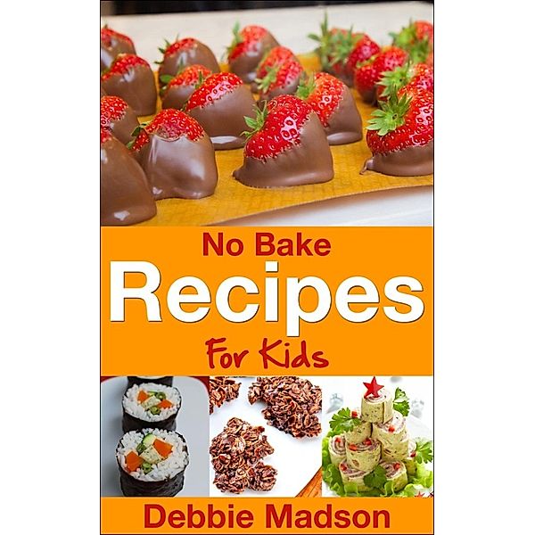 Cooking with Kids Series: No Bake Recipes for Kids (Cooking with Kids Series, #6), Debbie Madson