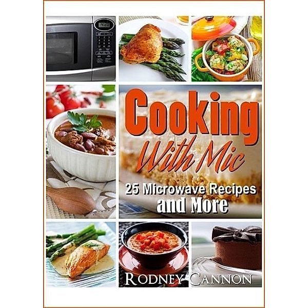 Cooking With Mic, 25 Easy Microwave  Recipes and More (microwave cooking, #1), Rodney Cannon