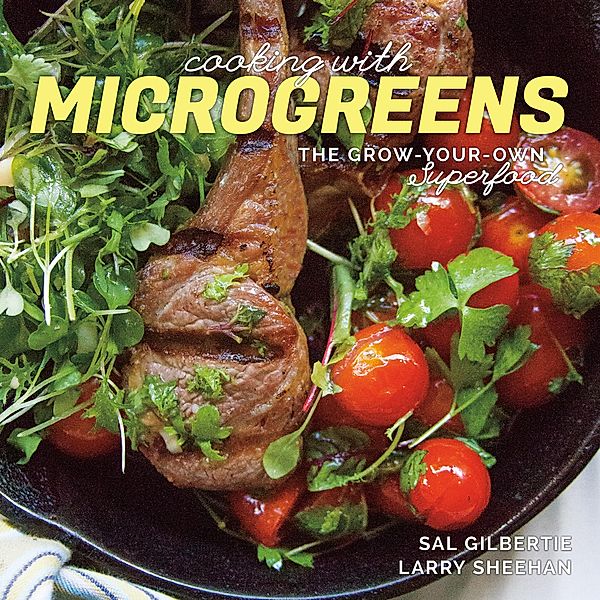 Cooking with Microgreens: The Grow-Your-Own Superfood, Sal Gilbertie, Larry Sheehan