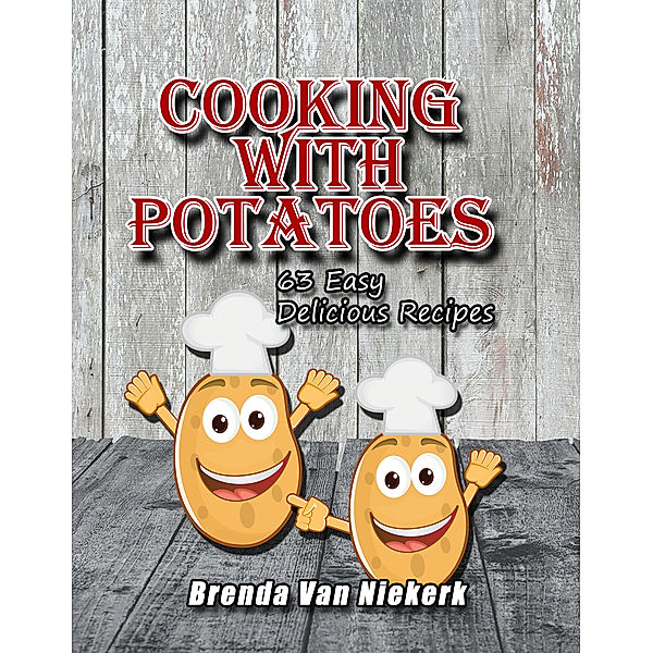 Cooking With Potatoes: 63 Easy Delicious Recipes, Brenda Van Niekerk