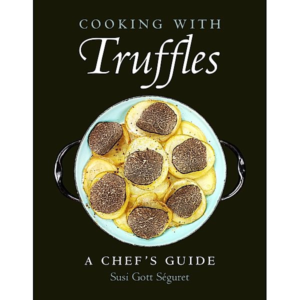 Cooking with Truffles: A Chef's Guide, Susi Gott Séguret
