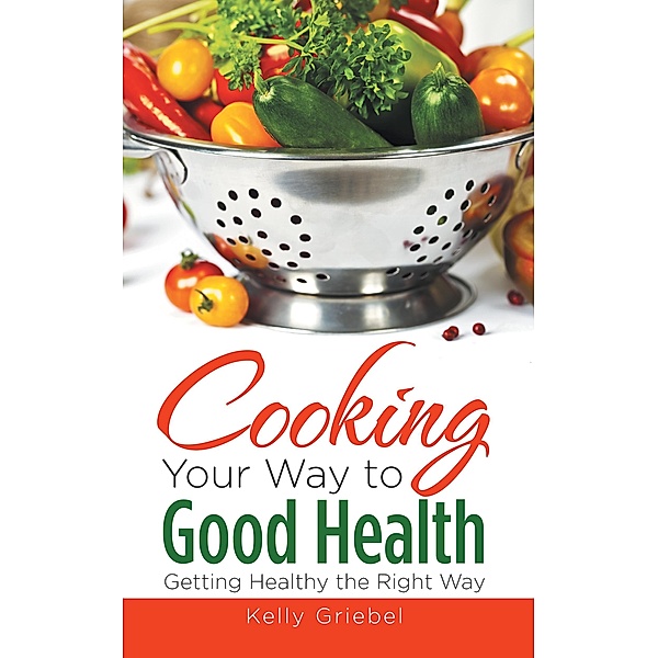 Cooking Your Way to Good Health: Getting Healthy the Right Way / Healthy Lifestyles, Kelly Griebel
