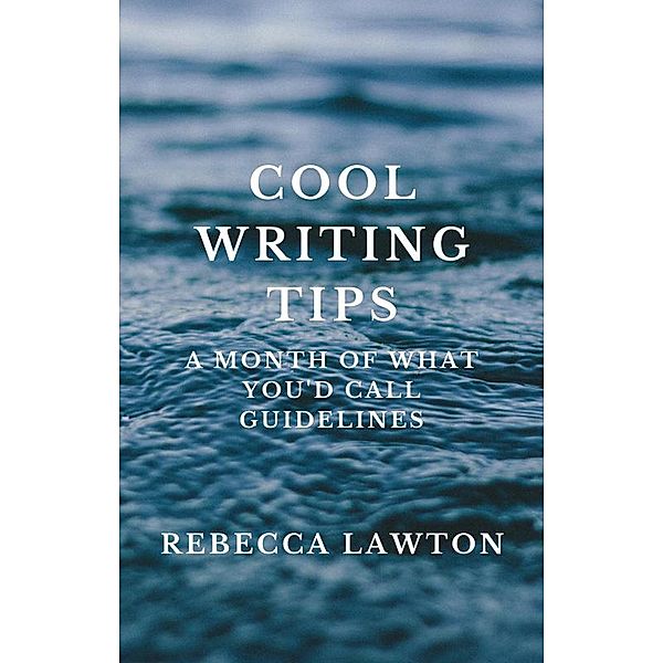 Cool Writing Tips: A Month of What You'd Call Guidelines, Rebecca Lawton