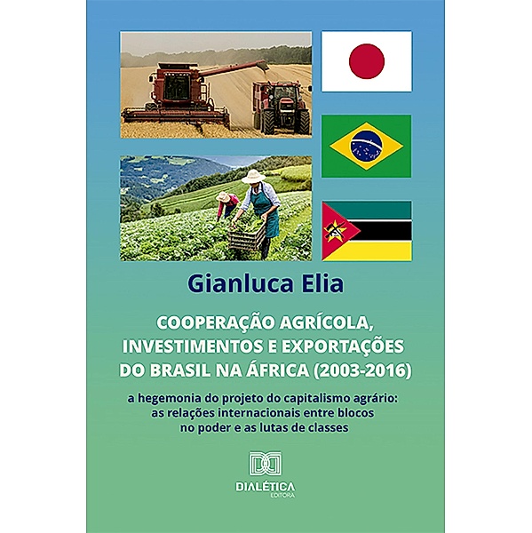 Cooperação agrícola, investimentos e exportações do Brasil na África (2003-2016): a hegemonia do projeto do capitalismo agrário, Gianluca Elia