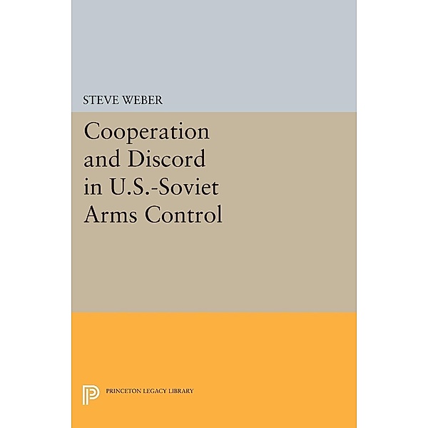 Cooperation and Discord in U.S.-Soviet Arms Control / Princeton Legacy Library Bd.166, Steve Weber