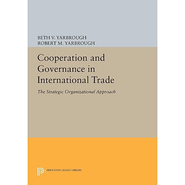 Cooperation and Governance in International Trade / Princeton Legacy Library Bd.133, Beth V. Yarbrough, Robert M. Yarbrough