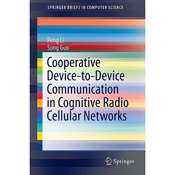 Cooperative Device-to-Device Communication in Cognitive Radio Cellular Networks / SpringerBriefs in Computer Science, Peng Li, Song Guo