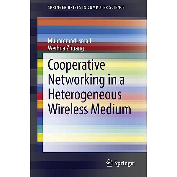 Cooperative Networking in a Heterogeneous Wireless Medium / SpringerBriefs in Computer Science, Muhammad Ismail, Weihua Zhuang