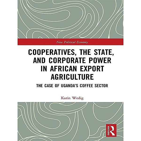 Cooperatives, the State, and Corporate Power in African Export Agriculture, Karin Wedig