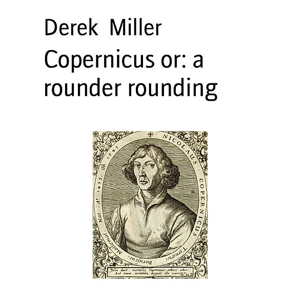 Copernicus or: a rounder rounding, Derek Miller