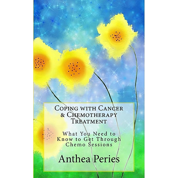 Coping with Cancer & Chemotherapy Treatment: What You Need to Know to Get Through Chemo Sessions (Cancer and Chemotherapy) / Cancer and Chemotherapy, Anthea Peries