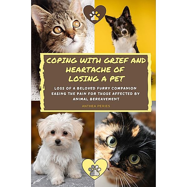 Coping With Grief And Heartache Of Losing A Pet: Loss Of A Beloved Furry Companion: Easing The Pain For Those Affected By Animal Bereavement (Grief, Bereavement, Death, Loss) / Grief, Bereavement, Death, Loss, Anthea Peries