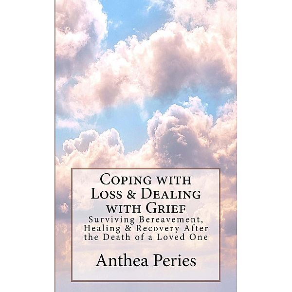 Coping with Loss & Dealing with Grief: Surviving Bereavement, Healing & Recovery After the Death of a Loved One (Grief, Bereavement, Death, Loss) / Grief, Bereavement, Death, Loss, Anthea Peries