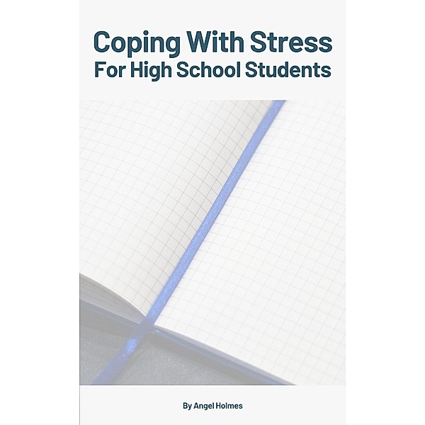 Coping With Stress For High School Students, Angel Holmes