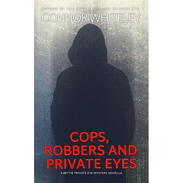 Cops, Robbers And Private Eyes: A Bettie Private Eye Mystery Novella (The Bettie English Private Eye Mysteries, #7) / The Bettie English Private Eye Mysteries, Connor Whiteley