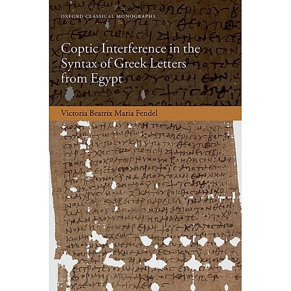 Coptic Interference in the Syntax of Greek Letters from Egypt / Oxford Classical Monographs, Victoria Beatrix Maria Fendel