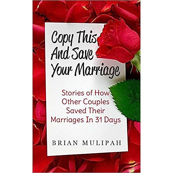 Copy This & Save Your Marriage: Stories Of How Other Couples Saved Their Marriages In 31 Days / Whole Person Recovery, Brian Mulipah