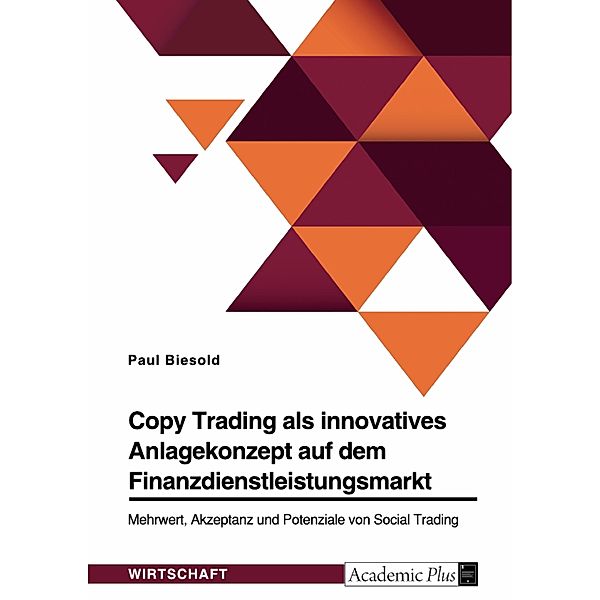 Copy Trading als innovatives Anlagekonzept auf dem Finanzdienstleistungsmarkt. Mehrwert, Akzeptanz und Potenziale von Social Trading, Paul Biesold