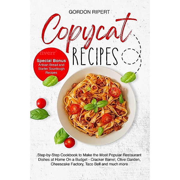 Copycat Recipes: Complete Step-by-Step Guide to Cook the Most Popular Restaurant Dishes at Home from Appetizers to Desserts (Special Bonus - Artisan Bread and Starter Sourdough Recipes), Daniele Bonaddio, Gordon Ripert