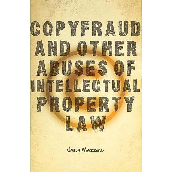 Copyfraud and Other Abuses of Intellectual Property Law, Jason Mazzone