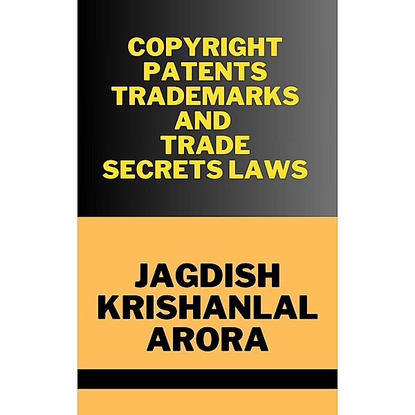 Copyright, Patents, Trademarks and Trade Secret Laws, Jagdish Krishanlal Arora