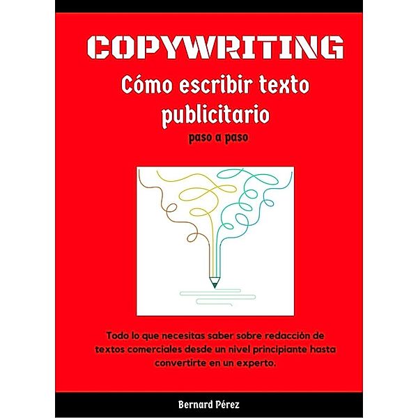 Copywriting: Cómo escribir textos Publicitarios paso a paso., Bernardo Perez