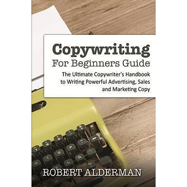 Copywriting For Beginners Guide / Mihails Konoplovs, Robert Alderman