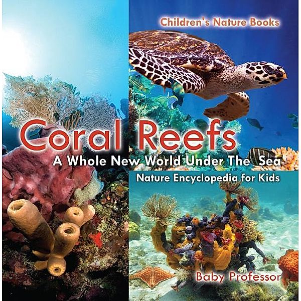 Coral Reefs : A Whole New World Under The Sea - Nature Encyclopedia for Kids | Children's Nature Books / Baby Professor, Baby
